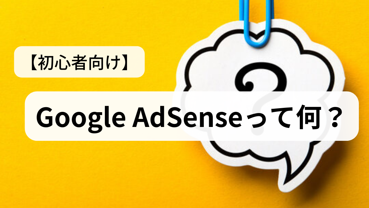 【初心者向け】Google Adsenseって何？